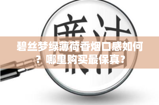 碧丝梦绿薄荷香烟口感如何？哪里购买最保真？